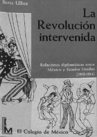 La Revolución intervenida : relaciones diplomáticas entre México y Estados Unidos, 1910-1914 / Berta Ulloa | Biblioteca Virtual Miguel de Cervantes