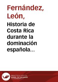 Historia de Costa Rica durante la dominación española 1502-1821 / por D. León Fernández ; publícala D. Ricardo Fernández Guardia | Biblioteca Virtual Miguel de Cervantes
