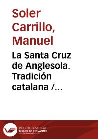 La Santa Cruz de Anglesola. Tradición catalana
 / Manuel Soler Carrillo ; editor literario Pilar Vega Rodríguez | Biblioteca Virtual Miguel de Cervantes