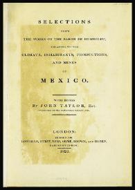 Selections from the works of the Baron de Humboldt, relating to the climate, inhabitants, productions and mines of Mexico / with notes by John Taylor | Biblioteca Virtual Miguel de Cervantes