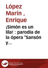 ¡Simón es un lila! : parodia de la ópera 'Sansón y Dalila' en un acto, dividido en tres cuadros y un intermedio original y casi toda en verso