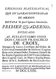 Lecciones matemáticas que en la Real Universidad de México dictaba D. José Ignacio Bartolache. Primer cuaderno dedicado a Carlos Francisco de Croix