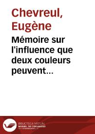 Mémoire sur l'influence que deux couleurs peuvent avoir l'une sur l'autre quand on les voit simultanément : lu à l'Académie des sciences, le 7...