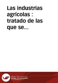 Las industrias agrícolas : tratado de las que se explotan en España y de todas aquellas que pueden ser ventajosamente explotadas. Tomo 1