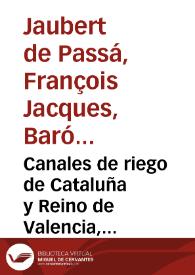 Canales de riego de Cataluña y Reino de Valencia, leyes y costumbres que los rigen, reglamentos y ordenanzas de sus principales acequias