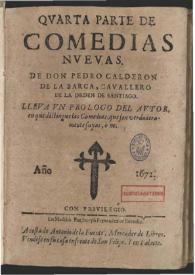 Quarta parte de comedias nueuas de don Pedro Calderon de la Barca ...: lleua un prologo del autor en que distinque las comedias que son verdaderamente suyas, ò no