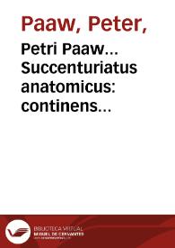 Petri Paaw... Succenturiatus anatomicus : continens Commentaria in Hippocratem De capitis vulneribus : additae In aliquot capita libri VIII C....