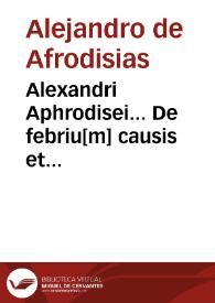Alexandri Aphrodisei... De febriu[m] causis et differentiis... : In librum Ioannis Damasceni... De exquisita febrium curatione compendiosum Diegema ; Albano Torino authore.