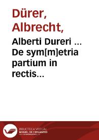 Alberti Dureri ... De sym[m]etria partium in rectis formis hu[m]anorum corporum...