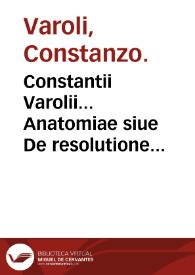 Constantii Varolii... Anatomiae siue De resolutione corporis humani... libri IIII : eiusem Varolii & Hier. Mercurialis De neruis opticis......
