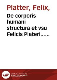 De corporis humani structura et vsu Felicis Plateri... libri III...