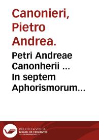 Petri Andreae Canonherii ... In septem Aphorismorum Hippocratis libros, medicae, politicae, morales ac theologicae interpretationes .... : Volumen primum materias politicas complectens ...