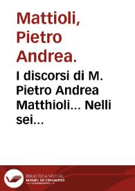 I discorsi di M. Pietro Andrea Matthioli... Nelli sei libri di Pedacio Dioscoride Anazarbeo della materia medicinale...