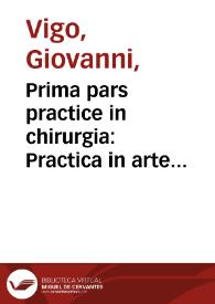Prima pars practice in chirurgia : Practica in arte chirurgica copiosa Ioannis de Vigo...