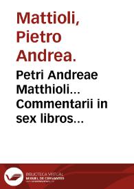 Petri Andreae Matthioli... Commentarii in sex libros Pedacii Dioscoridis Anazarbei De medica materia...
