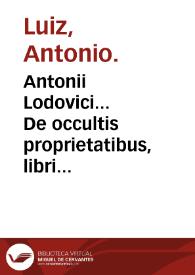 Antonii Lodovici... De occultis proprietatibus, libri quinque...