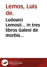 Ludouici Lemosii... In tres libros Galeni de morbis medendis commentarii...