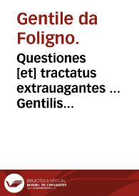 Questiones [et] tractatus extrauagantes ... Gentilis de Fulgineo : nouiter cu[m] summo labore collecti, [et] cum magna diligentia emendati ac impressi.