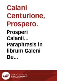 Prosperi Calanii... Paraphrasis in librum Galeni De inaequali intemperie : huic alia quaedam, eodem autore, Medicina candidatis haud uulgariter profutura, subiecimus...