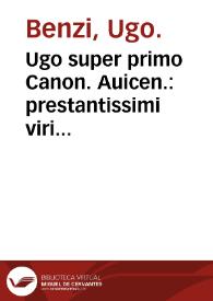 Ugo super primo Canon. Auicen. : prestantissimi viri medicor[m] principis Ugonis Senensis sup[er] primo Can. Auicenne preclara expositio, vna cu[m] questio[n]ibus eiusdem...