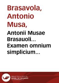 Antonii Musae Brasauoli... Examen omnium simplicium quorum vsus in publicis est officinis...
