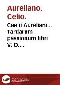 Caelii Aureliani... Tardarum passionum libri V : D. Oribasii... Euporiston lib. III, Madicinae componen. lib. I, Curationum lib. I, Trochiscoru[m] confect[iones] lib. I.
