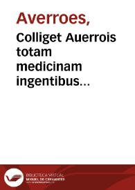 Colliget Auerrois totam medicinam ingentibus voluminibus ab aliis traditam... complectens... Theizir Abynzoar : morbos omnes tam vniuersales q[uam]...