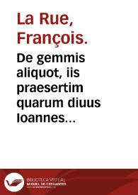 De gemmis aliquot, iis praesertim quarum diuus Ioannes Apostolus in sua Apocalypsi meminit : de aliis quoque, quarum vsus hoc aei apud omnes...