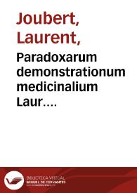 Paradoxarum demonstrationum medicinalium Laur. Iouberti... decas prima : accessit eiusdem  Iouberti declamatio, qua illus Paradoxe interpretatur,...