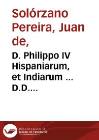 D. Philippo IV Hispaniarum, et Indiarum ... D.D. Joannes de Solorzano Pereira... Emblemata regio politica in centuriam vnam redacta et laboriosis atque vtilibus commentarijs illustrata.