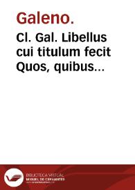 Cl. Gal. Libellus cui titulum fecit Quos, quibus & quando purgare oporteat : cui accessit materia & forma medicamentorum... eodem autore.