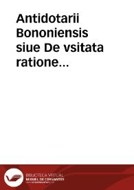 Antidotarii Bononiensis siue De vsitata ratione componendorum, miscendorumq[ue] medicamentorum epitome...