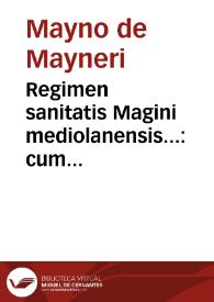 Regimen sanitatis Magini mediolanensis... : cum nonnulis insuper Auicenne ac plerumq[ue] aliorum auctoru[m] margine cartharum insertis ; Insuper...