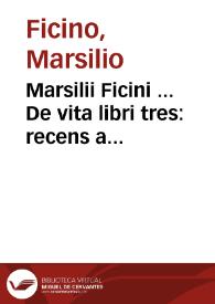 Marsilii Ficini ... De vita libri tres : recens a mendis situq[ue] vindicati ac summa castigati diligentia ...