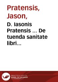 D. Iasonis Pratensis ... De tuenda sanitate libri quatuor ...