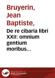 De re cibaria libri XXII : omnium gentium moribus & vsu probata complectens