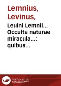 Leuini Lemnii... Occulta naturae miracula... : quibus pr[a]eter fusissime e recognitos ac multis in locis locupletatus, accesserunt libri duo noui...