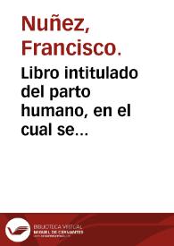Libro intitulado del parto humano, en el cual se contienen remedios muy vtiles y vsuales para en parto difficultoso de las mugeres, con otros...