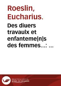 Des diuers travaulx et enfanteme[n]s des femmes... : item quel lait & quelle nourrisse on doit eslire aux enfans : ensemble aucuns remedes...