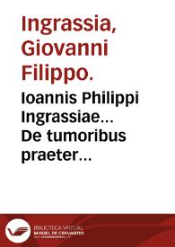 Ioannis Philippi Ingrassiae... De tumoribus praeter naturam tomus primus...
