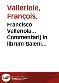 Francisco Valleriola... Commentarij in librum Galeni De constitutione artis medicae.