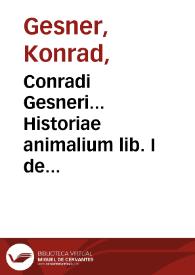 Conradi Gesneri... Historiae animalium lib. I de quadrupedibus viuiparis...