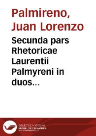 Secunda pars Rhetoricae Laurentii Palmyreni in duos libellos distributa, quorum prior elocutionis praecepta, alter exercitationem & exempla complectitur.