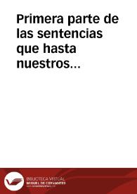 Primera parte de las sentencias que hasta nuestros tiempos, para edificación de buenos costumbres, estan por diuersos autores escritas, en este...