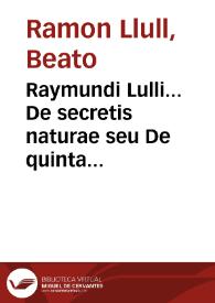 Raymundi Lulli... De secretis naturae seu De quinta essentia liber vnus...