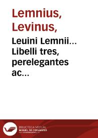 Leuini Lemnii... Libelli tres, perelegantes ac festiui...