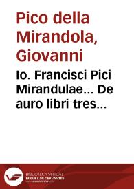 Io. Francisci Pici Mirandulae... De auro libri tres ... : Cum explicatione perutili [et] pericunda complurium, tam philosophi[a]e quàm facultatis medicae arcanorum.