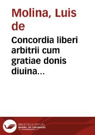 Concordia liberi arbitrii cum gratiae donis diuina praescientia, prouidentia, predestinatione et reprobatione, ad nonnullos primae partis D. Thomae articulos