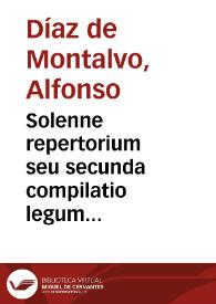 Solenne repertorium seu secunda compilatio legum Montalui, seu glossa super leges, ordinationu[m] regni ...