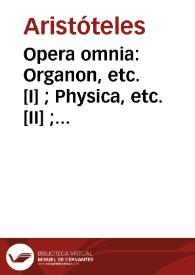 Opera omnia : Organon, etc. [I] ; Physica, etc. [II] ; De animalibus, etc. [III] ; Problemata, etc. [IV] ; Ethica ad Nicomachum, etc. [V]